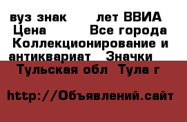 1.1) вуз знак : 50 лет ВВИА › Цена ­ 390 - Все города Коллекционирование и антиквариат » Значки   . Тульская обл.,Тула г.